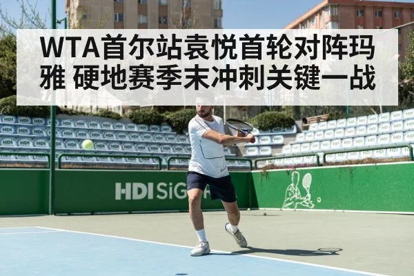 WTA首尔站袁悦首轮对阵玛雅 硬地赛季末冲刺关键一战